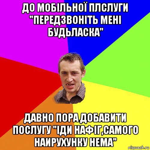 до мобільної плслуги "передзвоніть мені будьласка" давно пора добавити послугу "іди нафіг,самого наирухунку нема", Мем Чоткий паца