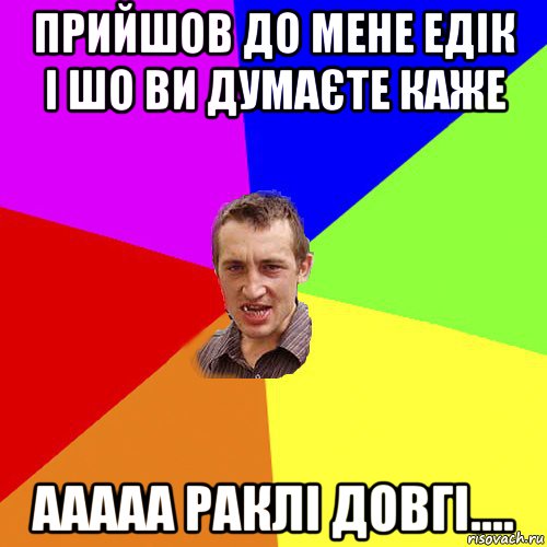 прийшов до мене едік і шо ви думаєте каже ааааа раклі довгі...., Мем Чоткий паца