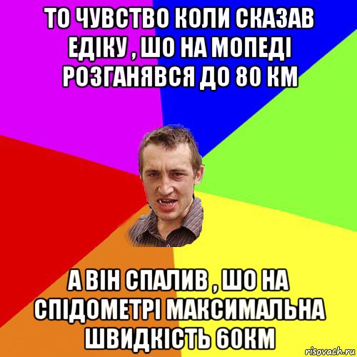 то чувство коли сказав едiку , шо на мопедi розганявся до 80 км а вiн спалив , шо на спiдометрi максимальна швидкiсть 60км, Мем Чоткий паца