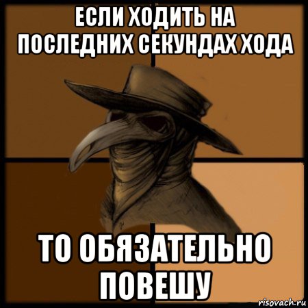 если ходить на последних секундах хода то обязательно повешу, Мем  Чума