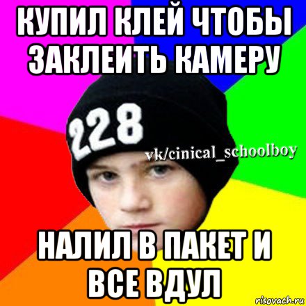 купил клей чтобы заклеить камеру налил в пакет и все вдул, Мем  Циничный школьник 1