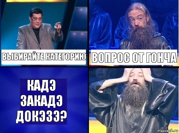 Выбирайте категорию Вопрос от Гонча Кадэ закадэ докэзэ?