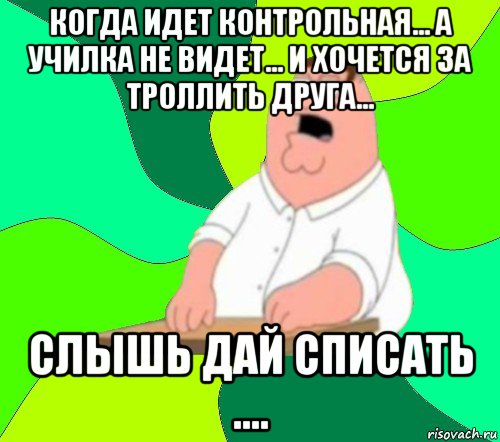 когда идет контрольная... а училка не видет... и хочется за троллить друга... слышь дай списать ...., Мем  Да всем насрать (Гриффин)