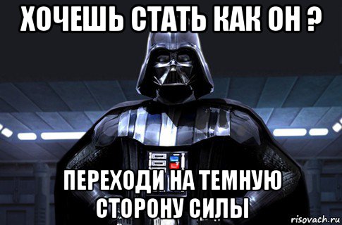 хочешь стать как он ? переходи на темную сторону силы