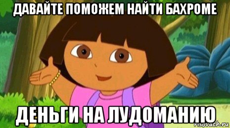 давайте поможем найти бахроме деньги на лудоманию, Мем Давайте поможем найти