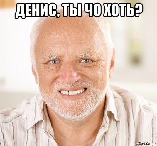 денис, ты чо хоть? , Мем  Дед