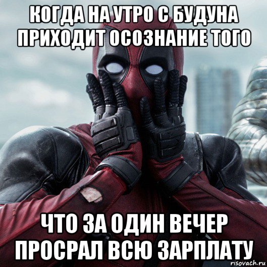 когда на утро с будуна приходит осознание того что за один вечер просрал всю зарплату, Мем     Дэдпул