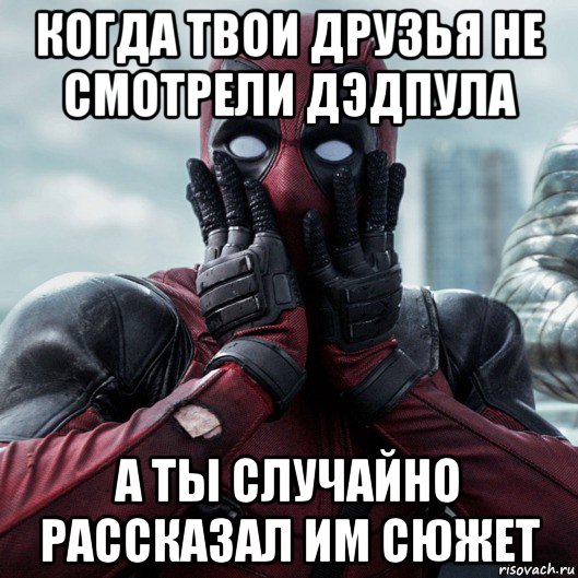 когда твои друзья не смотрели дэдпула а ты случайно рассказал им сюжет, Мем     Дэдпул