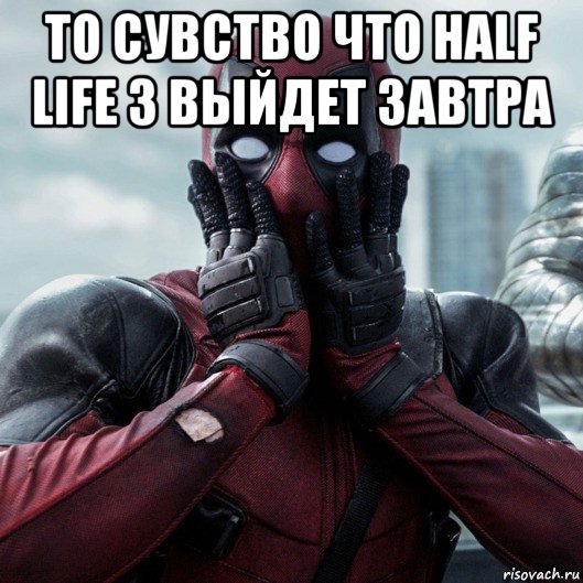 то сувство что half life 3 выйдет завтра , Мем     Дэдпул