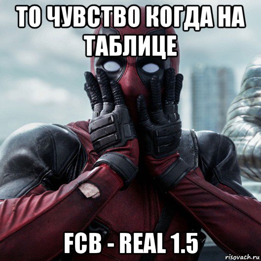 то чувство когда на таблице fcb - real 1.5, Мем     Дэдпул