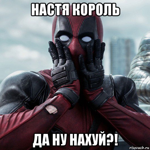 настя король да ну нахуй?!, Мем     Дэдпул