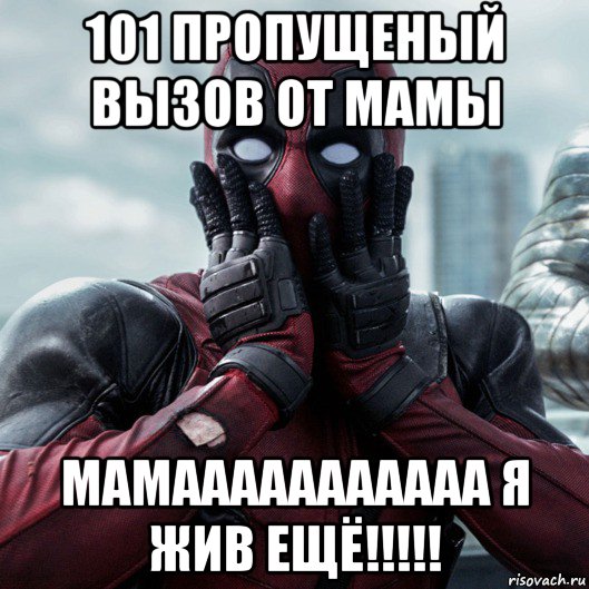 101 пропущеный вызов от мамы мамааааааааааа я жив ещё!!!!!, Мем     Дэдпул