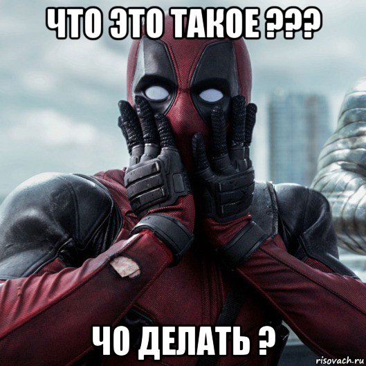 что это такое ??? чо делать ?, Мем     Дэдпул