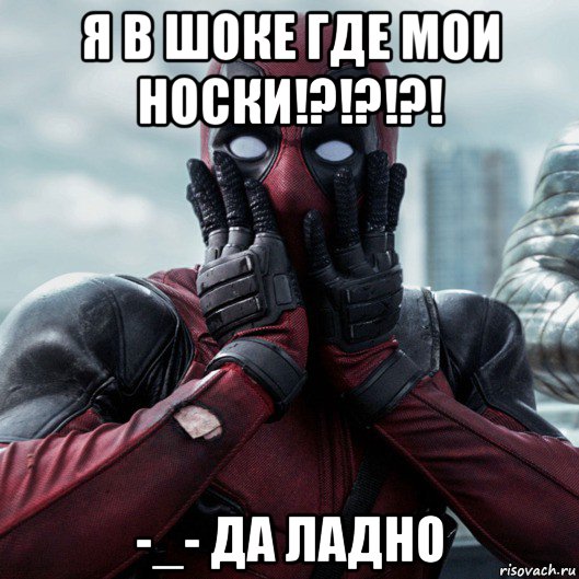 я в шоке где мои носки!?!?!?! -_- да ладно, Мем     Дэдпул