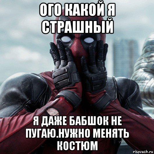 ого какой я страшный я даже бабшок не пугаю.нужно менять костюм, Мем     Дэдпул