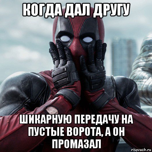 когда дал другу шикарную передачу на пустые ворота, а он промазал, Мем     Дэдпул