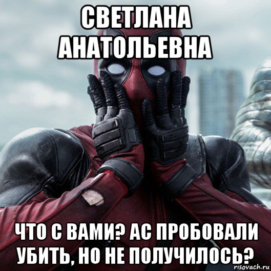 светлана анатольевна что с вами? ас пробовали убить, но не получилось?, Мем     Дэдпул