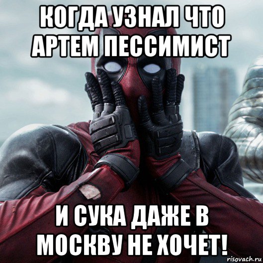 когда узнал что артем пессимист и сука даже в москву не хочет!, Мем     Дэдпул