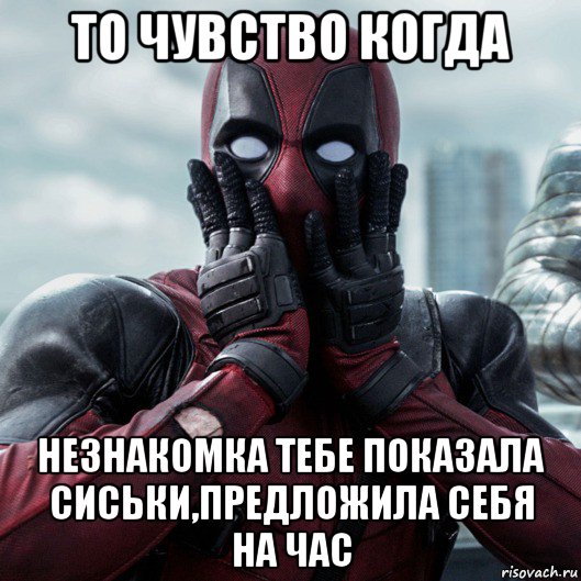 то чувство когда незнакомка тебе показала сиськи,предложила себя на час, Мем     Дэдпул