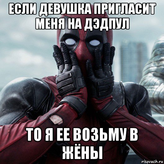 если девушка пригласит меня на дэдпул то я ее возьму в жëны, Мем     Дэдпул