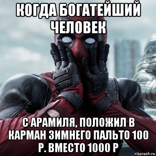 когда богатейший человек с арамиля, положил в карман зимнего пальто 100 р. вместо 1000 р, Мем     Дэдпул