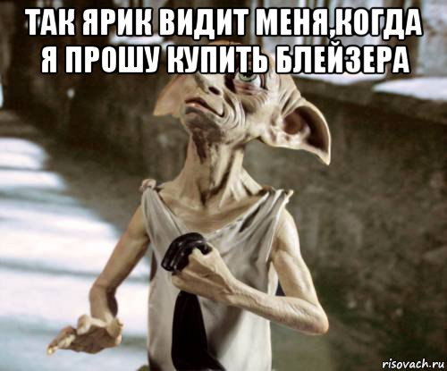так ярик видит меня,когда я прошу купить блейзера 