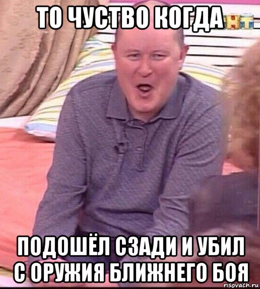 то чуство когда подошёл сзади и убил с оружия ближнего боя, Мем  Должанский