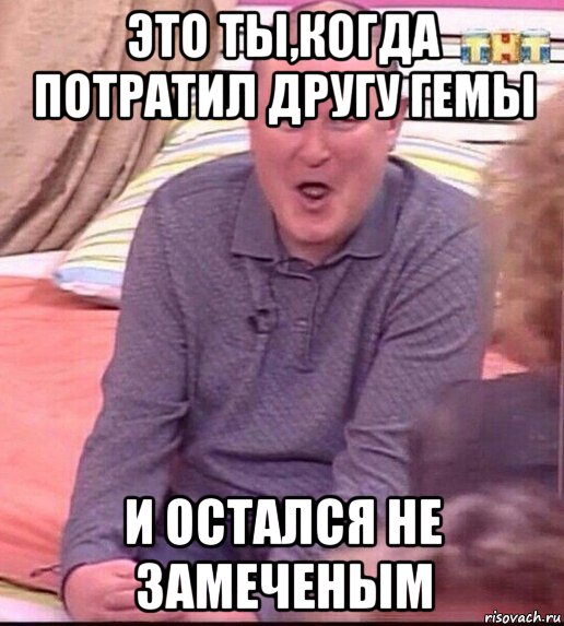 это ты,когда потратил другу гемы и остался не замеченым, Мем  Должанский