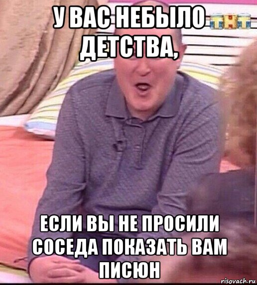 у вас небыло детства, если вы не просили соседа показать вам писюн, Мем  Должанский