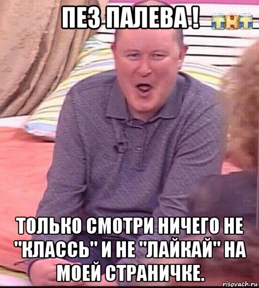 пез палева ! только смотри ничего не "классь" и не "лайкай" на моей страничке., Мем  Должанский