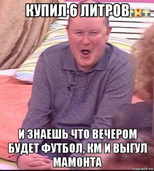 купил 6 литров и знаешь что вечером будет футбол, км и выгул мамонта, Мем  Должанский