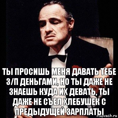 Ты просишь меня давать тебе З/П деньгами, но ты даже не знаешь куда их девать, ты даже не съел хлебушек с предыдущей зарплаты, Комикс Дон Вито Корлеоне 1