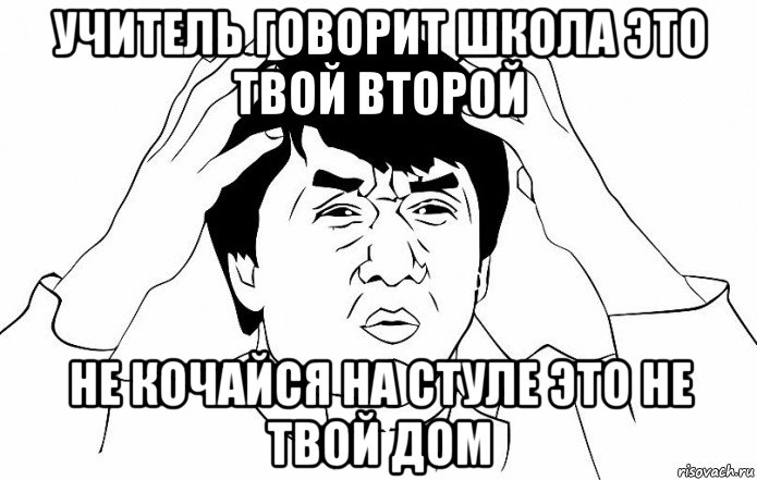 учитель говорит школа это твой второй не кочайся на стуле это не твой дом, Мем ДЖЕКИ ЧАН