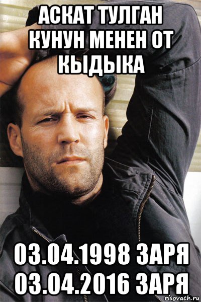 аскат тулган кунун менен от кыдыка 03.04.1998 заря 03.04.2016 заря, Мем  Джейсон Стэтхэм