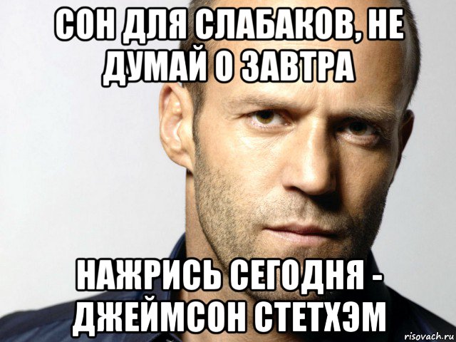 сон для слабаков, не думай о завтра нажрись сегодня - джеймсон стетхэм, Мем Джейсон Стэтхэм