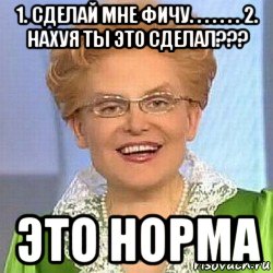 1. сделай мне фичу. . . . . . . 2. нахуя ты это сделал??? это норма, Мем ЭТО НОРМАЛЬНО