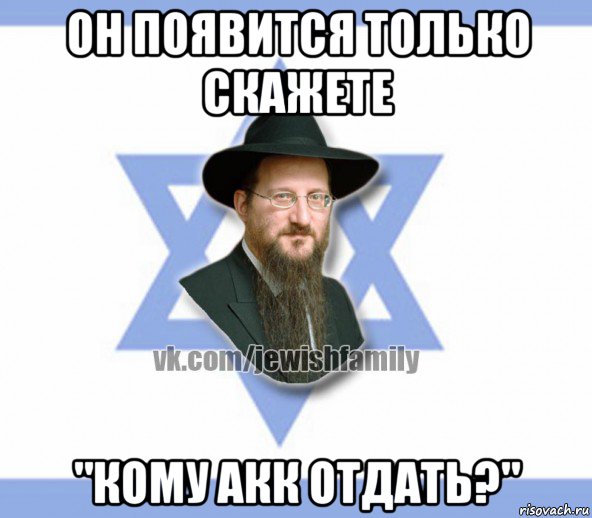 он появится только скажете "кому акк отдать?", Мем Еврей