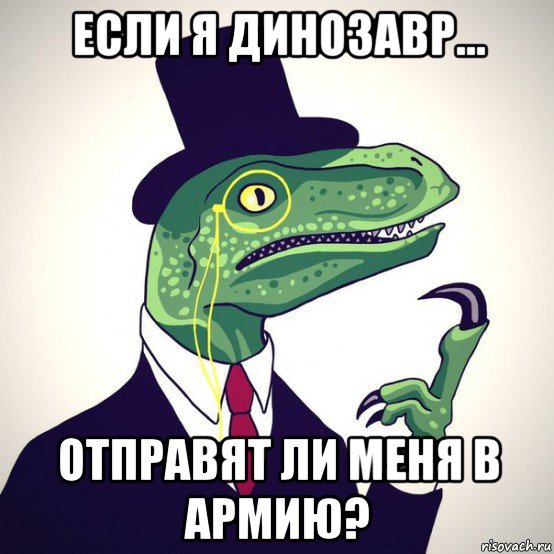 если я динозавр... отправят ли меня в армию?