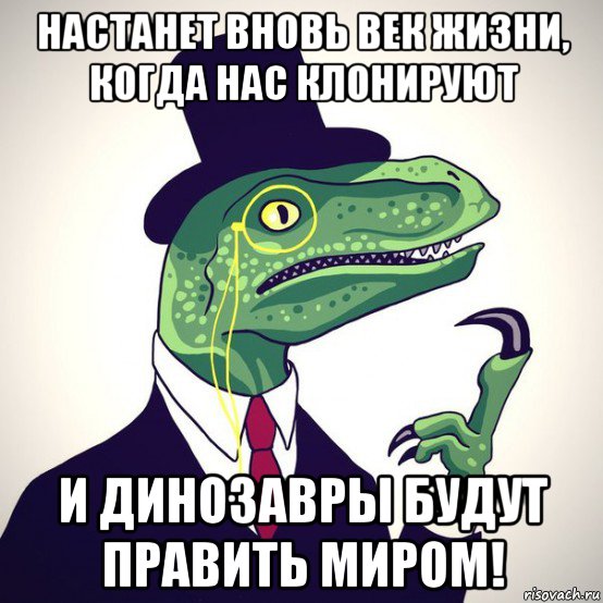 настанет вновь век жизни, когда нас клонируют и динозавры будут править миром!, Мем  Филосораптор-вектор