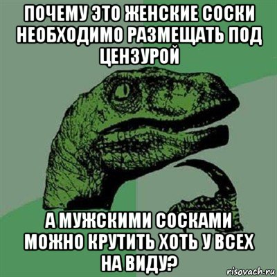 почему это женские соски необходимо размещать под цензурой а мужскими сосками можно крутить хоть у всех на виду?, Мем Филосораптор