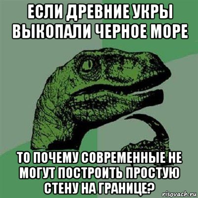 если древние укры выкопали черное море то почему современные не могут построить простую стену на границе?, Мем Филосораптор