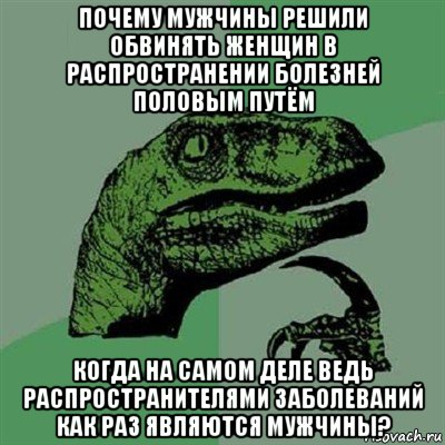 почему мужчины решили обвинять женщин в распространении болезней половым путём когда на самом деле ведь распространителями заболеваний как раз являются мужчины?, Мем Филосораптор