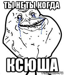 ты не ты когда ксюша, Мем Forever Alone