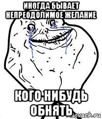 иногда бывает непреодолимое желание кого нибудь обнять, Мем Forever Alone