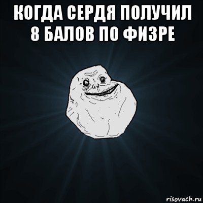 когда сердя получил 8 балов по физре , Мем Forever Alone