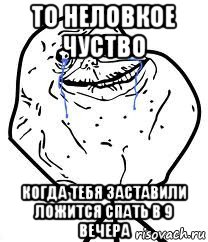 то неловкое чуство когда тебя заставили ложится спать в 9 вечера, Мем Forever Alone