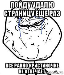 пойду удалю страницу еще раз все равно кристиночке не отвечает, Мем Forever Alone