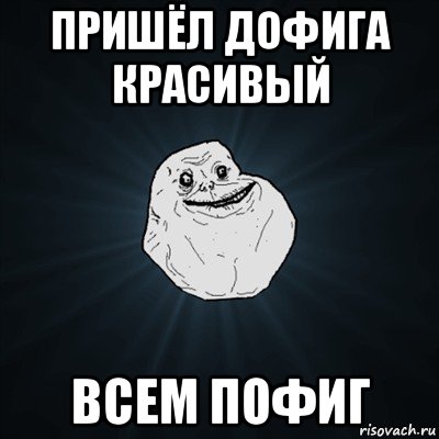 пришёл дофига красивый всем пофиг, Мем Forever Alone