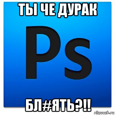 ты че дурак бл#ять?!!, Мем фотошоп