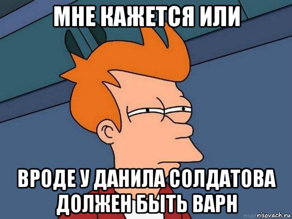 мне кажется или вроде у данила солдатова должен быть варн, Мем  Фрай (мне кажется или)